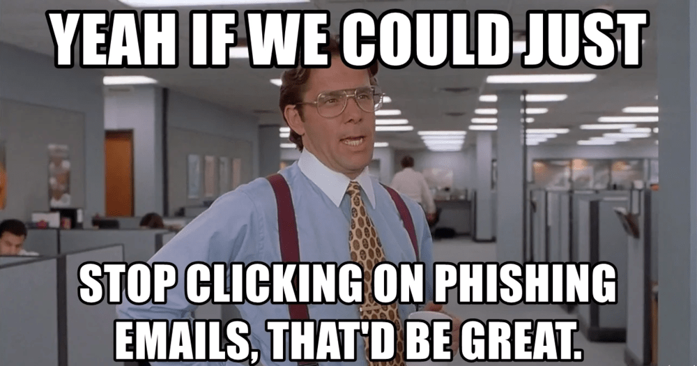 Meme picture of Bill Lumbergh from the movie Office Space with text: "Yeah if we could just stop clicking on phishing emails, that’d be great."